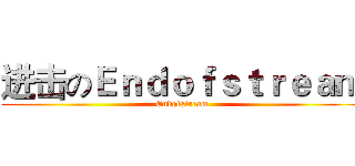 进击のＥｎｄｏｆｓｔｒｅａｍ (Endofstream)
