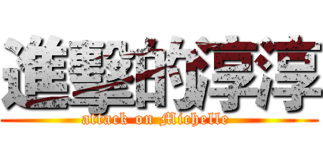 進擊的淳淳 (attack on Michelle )