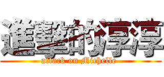 進擊的淳淳 (attack on Michelle )