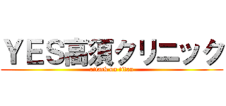 ＹＥＳ高須クリニック (attack on titan)