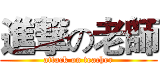 進撃の老師 (attack on teacher)