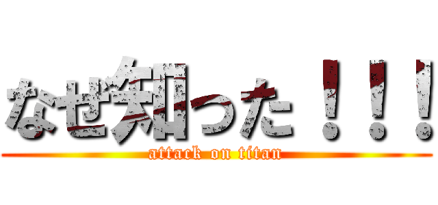 なぜ知った！！！ (attack on titan)