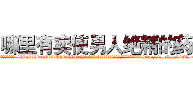 哪里有卖使男人绝精的药 (哪里有卖使男人绝精的药【电-186x2687x6963-Q278180069元-吉-药-业】我们做的是长期生意,靠的是老客户长期支持 http://sngk.net/GCyxQS
)