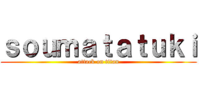 ｓｏｕｍａｔａｔｕｋｉ (attack on titan)