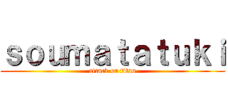 ｓｏｕｍａｔａｔｕｋｉ (attack on titan)
