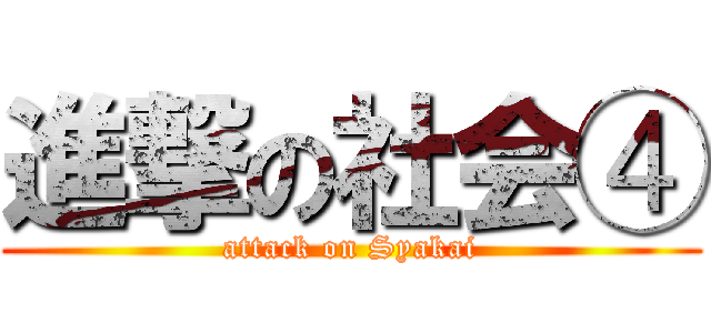 進撃の社会④ (attack on Syakai)