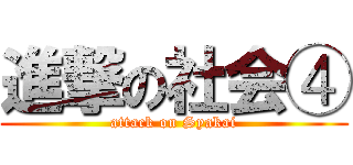 進撃の社会④ (attack on Syakai)
