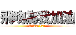 飛吻為我加油 (I love you)