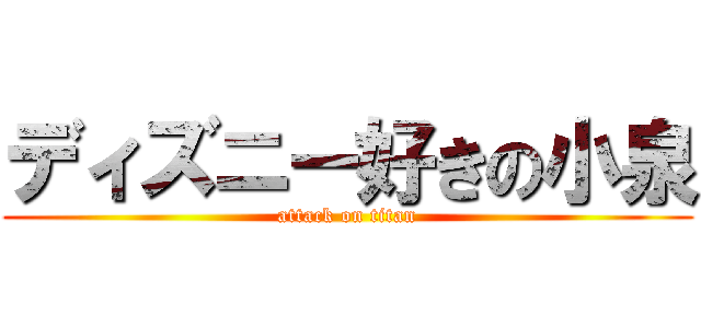 ディズニー好きの小泉 (attack on titan)