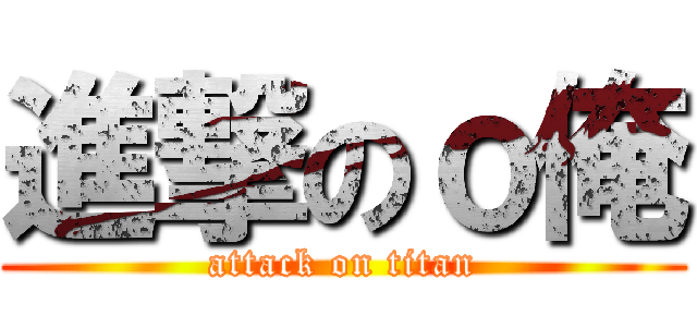 進撃のｏ俺 (attack on titan)