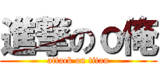 進撃のｏ俺 (attack on titan)