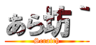 あら坊｀ (Scratch)