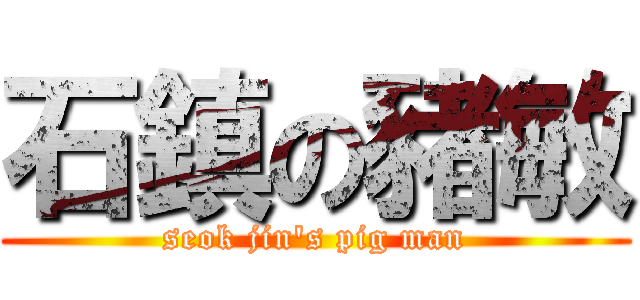 石鎮の豬敏 (seok jin\'s pig man)