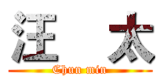 汪    太 (Chun min)