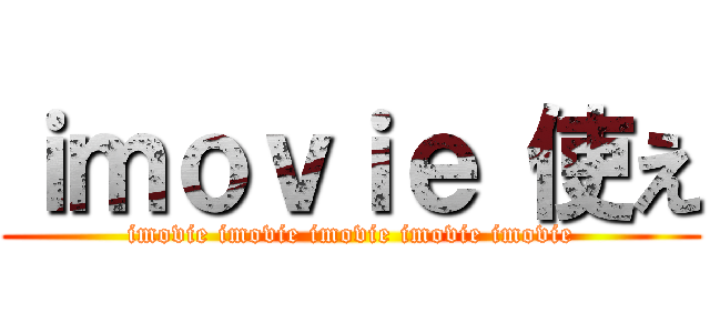ｉｍｏｖｉｅ 使え (imovie imovie imovie imovie imovie)