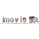 ｉｍｏｖｉｅ 使え (imovie imovie imovie imovie imovie)