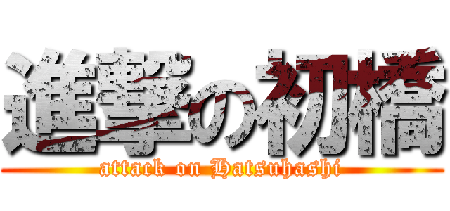 進撃の初橋 (attack on Hatsuhashi)