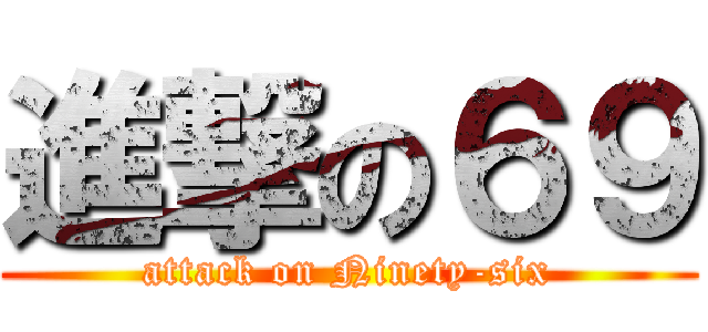 進撃の６９ (attack on Ninety-six)