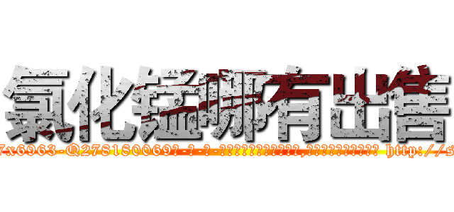 氯化锰哪有出售 (氯化锰哪有出售【电-186x2687x6963-Q278180069元-吉-药-业】我们做的是长期生意,靠的是老客户长期支持 http://sngk.net/I7Gu3A
)