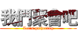 我們聚會吧 (Let's gathering)