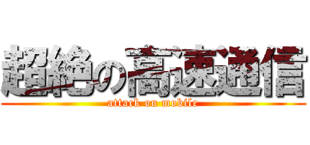 超絶の高速通信 (attack on mobile)