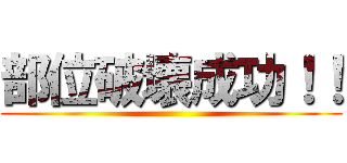 部位破壊成功！！ ()