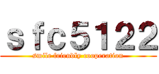 ｓｆｃ５１２２ (smile friendly cooperation)