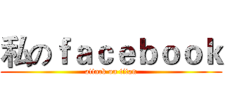 私のｆａｃｅｂｏｏｋ (attack on titan)