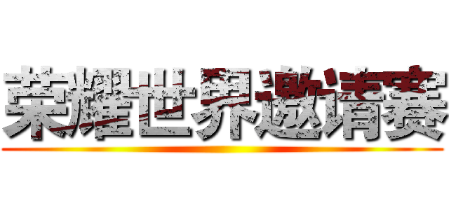 荣耀世界邀请赛 ()