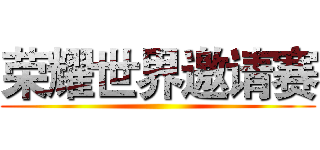 荣耀世界邀请赛 ()