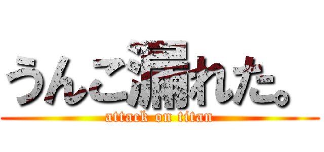 うんこ漏れた。 (attack on titan)