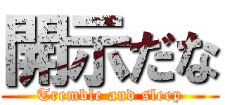 開示だな (Tremble and sleep)