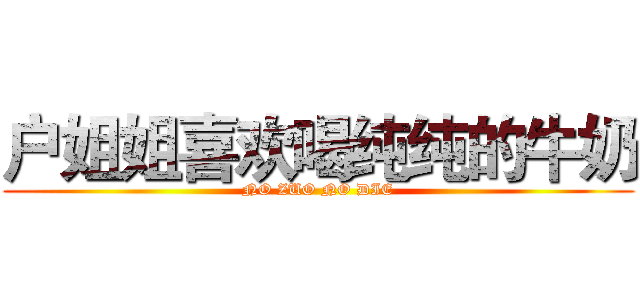 户姐姐喜欢喝纯纯的牛奶 (NO ZUO NO DIE)