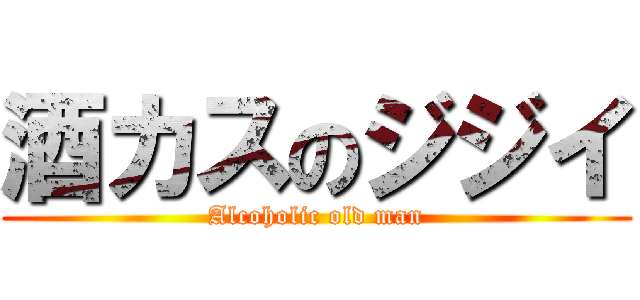 酒カスのジジイ (Alcoholic old man)