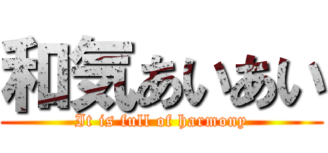 和気あいあい (It is full of harmony)