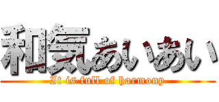 和気あいあい (It is full of harmony)