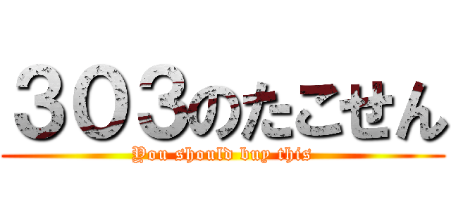 ３０３のたこせん (You should buy this)