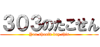 ３０３のたこせん (You should buy this)