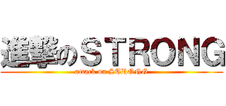 進撃のＳＴＲＯＮＧ (attack on STRONG)