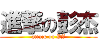 進撃の彭杰 (attack on PJ)