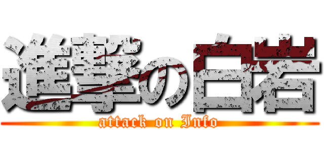 進撃の白岩 (attack on Info)