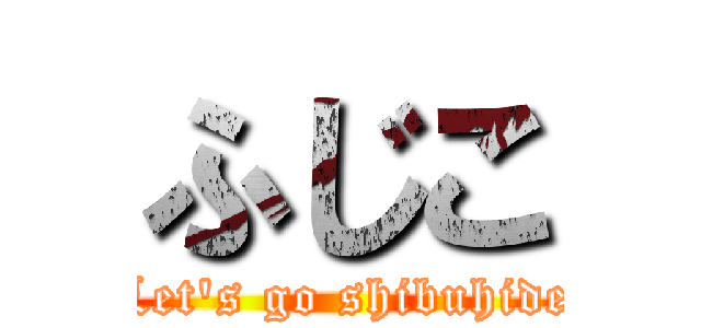 ふじこ (Let's go shibuhide)