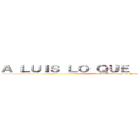 Ａ ＬＵＩＳ ＬＯ ＱＵＥ ＥＳ ＤＥ ＬＵＩＳ (Vivan los Luises. Fuck Jacobos)