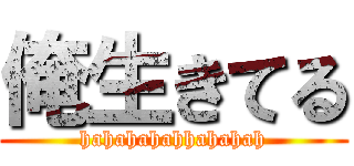 俺生きてる (hahahahahhahahah)