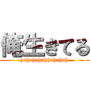 俺生きてる (hahahahahhahahah)