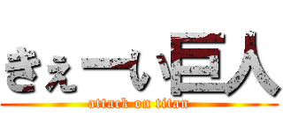 きぇーい巨人 (attack on titan)