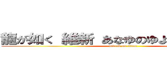 龍が如く 維新 あなゆのゆよぬのぬのむとぬ (attack on titan)