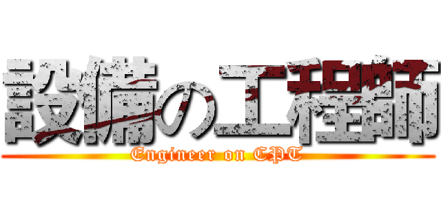 設備の工程師 (Engineer on CPT)