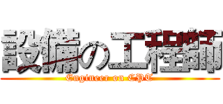 設備の工程師 (Engineer on CPT)