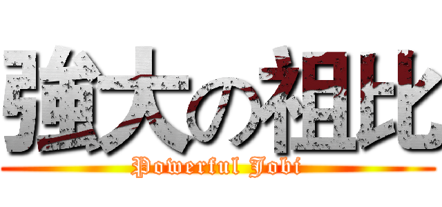 強大の祖比 (Powerful Jobi)